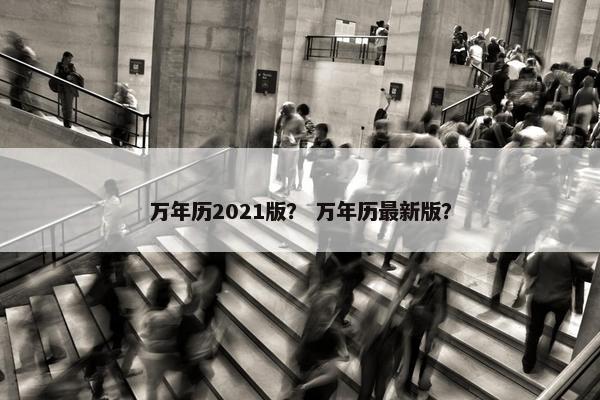万年历2021版？ 万年历最新版？