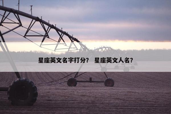 星座英文名字打分？ 星座英文人名？