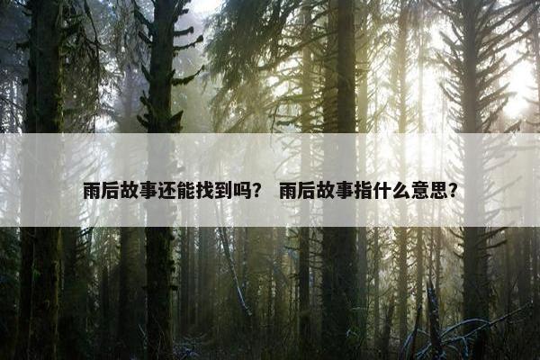 雨后故事还能找到吗？ 雨后故事指什么意思？