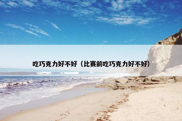 吃巧克力好不好（比赛前吃巧克力好不好）