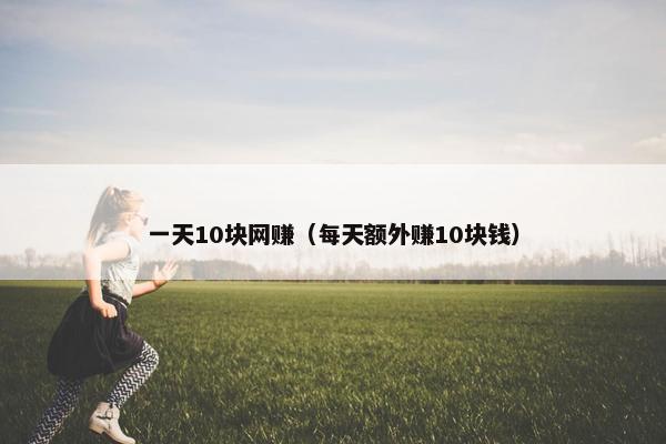 一天10块网赚（每天额外赚10块钱）