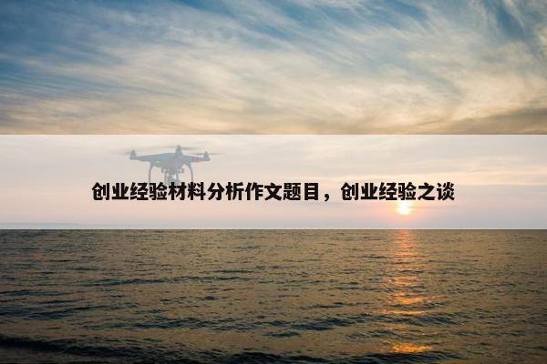 创业经验材料分析作文题目，创业经验之谈