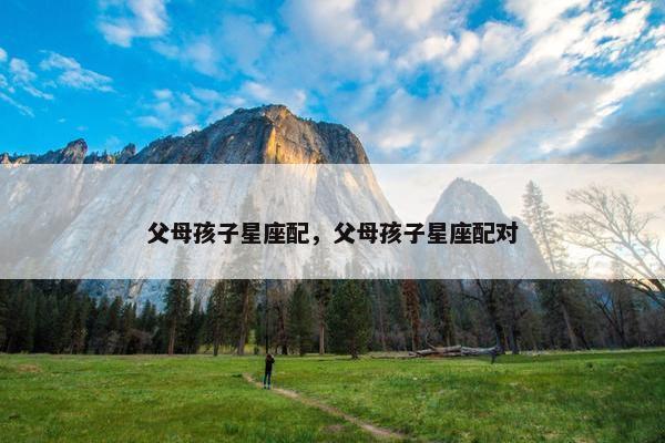 父母孩子星座配，父母孩子星座配对