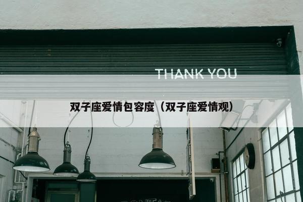 双子座爱情包容度（双子座爱情观）