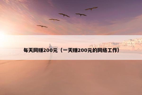 每天网赚200元（一天赚200元的网络工作）