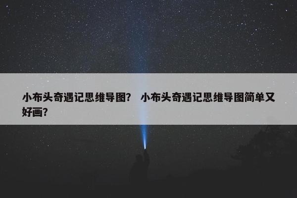 小布头奇遇记思维导图？ 小布头奇遇记思维导图简单又好画？