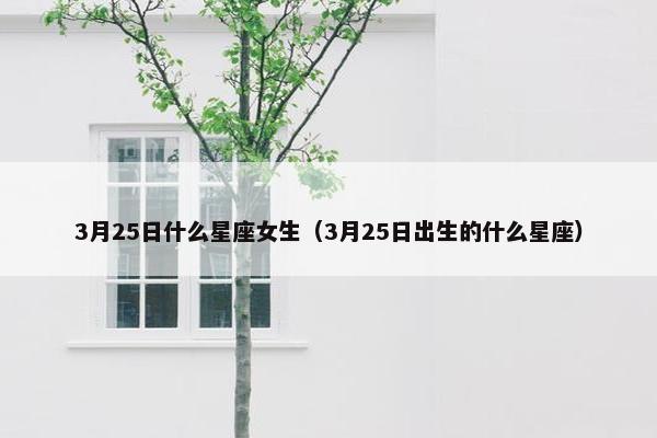 3月25日什么星座女生（3月25日出生的什么星座）
