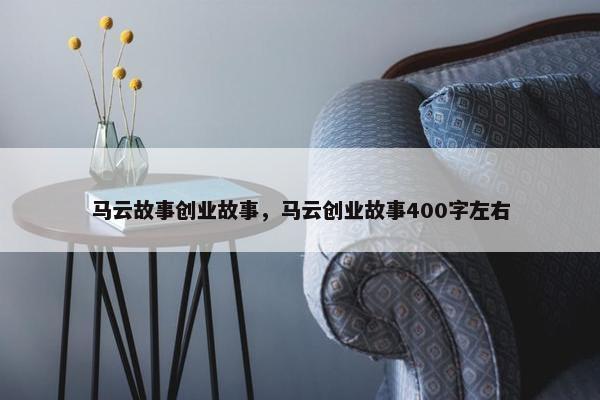 马云故事创业故事，马云创业故事400字左右