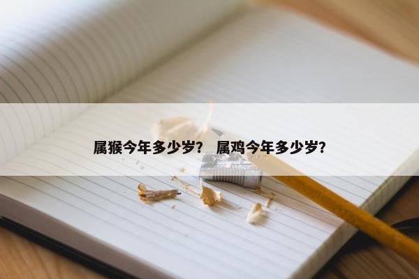 属猴今年多少岁？ 属鸡今年多少岁？