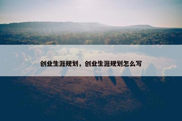 创业生涯规划，创业生涯规划怎么写