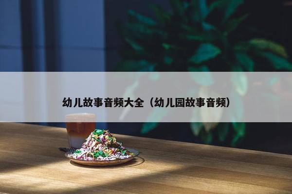 幼儿故事音频大全（幼儿园故事音频）