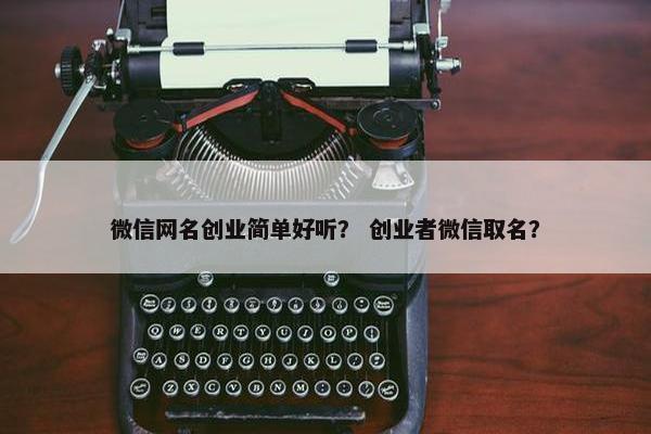 微信网名创业简单好听？ 创业者微信取名？