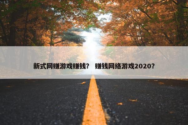 新式网赚游戏赚钱？ 赚钱网络游戏2020？