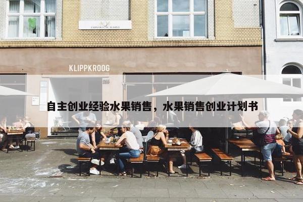 自主创业经验水果销售，水果销售创业计划书