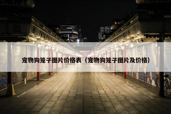 宠物狗笼子图片价格表（宠物狗笼子图片及价格）