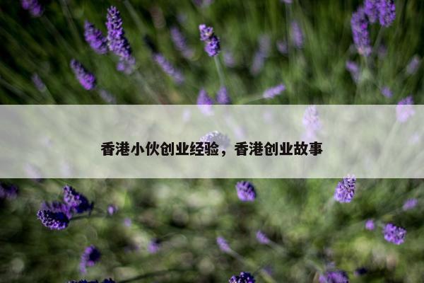 香港小伙创业经验，香港创业故事