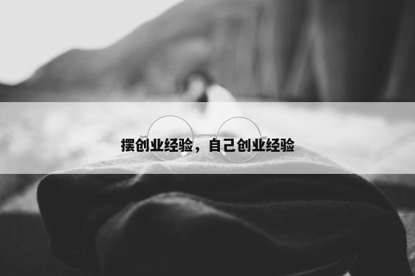 摆创业经验，自己创业经验