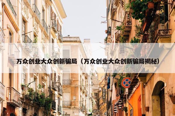 万众创业大众创新骗局（万众创业大众创新骗局揭秘）