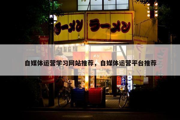 自媒体运营学习网站推荐，自媒体运营平台推荐