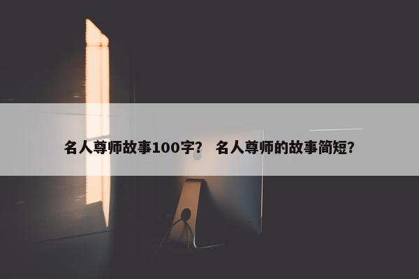 名人尊师故事100字？ 名人尊师的故事简短？