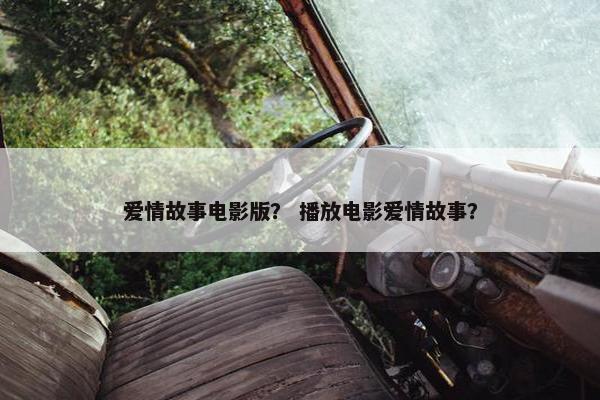 爱情故事电影版？ 播放电影爱情故事？