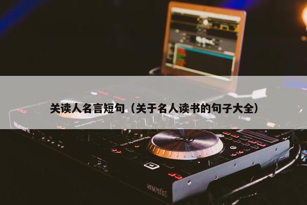 关读人名言短句（关于名人读书的句子大全）