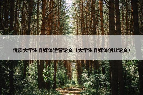 优质大学生自媒体运营论文（大学生自媒体创业论文）