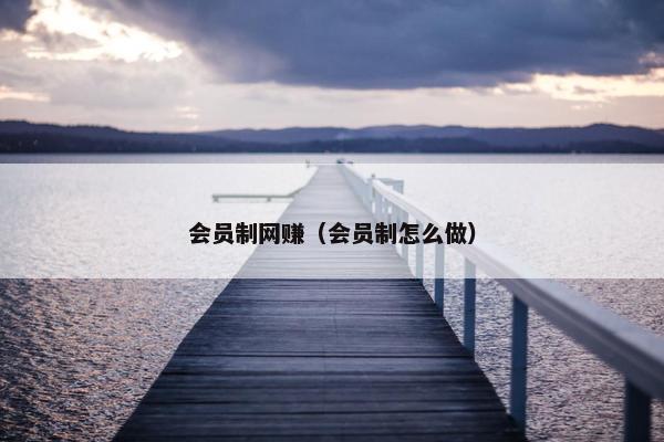 会员制网赚（会员制怎么做）