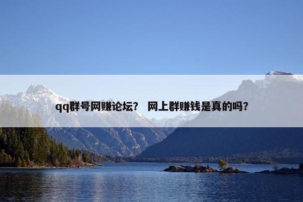 qq群号网赚论坛？ 网上群赚钱是真的吗？
