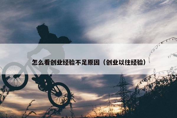 怎么看创业经验不足原因（创业以往经验）