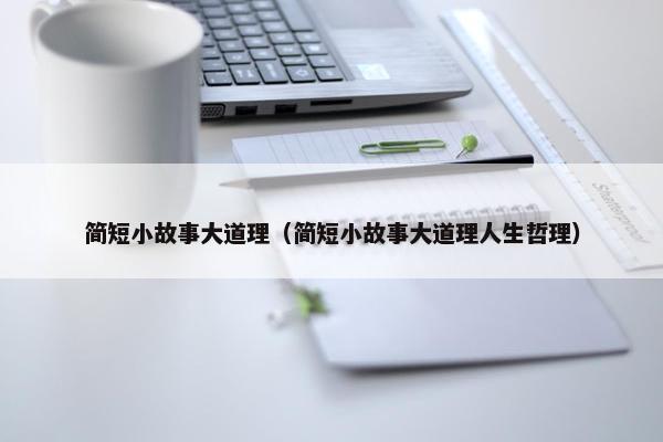 简短小故事大道理（简短小故事大道理人生哲理）