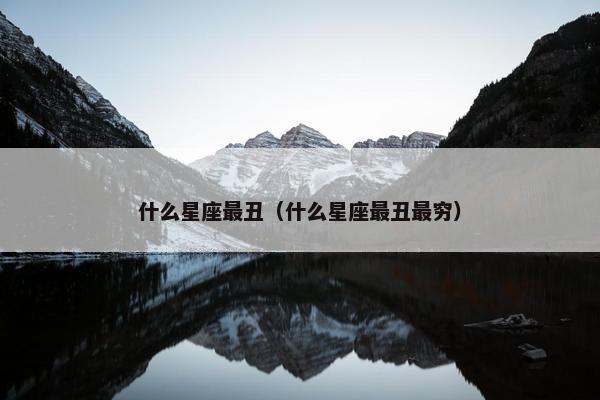 什么星座最丑（什么星座最丑最穷）
