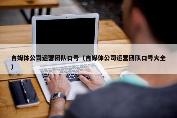自媒体公司运营团队口号（自媒体公司运营团队口号大全）