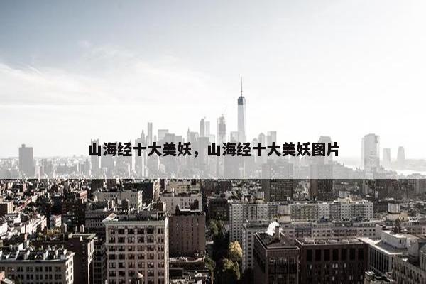 山海经十大美妖，山海经十大美妖图片