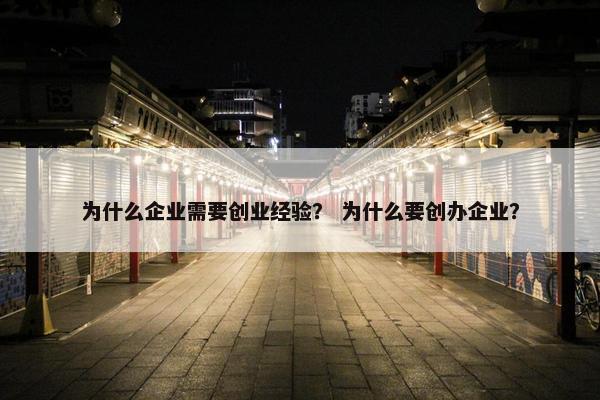 为什么企业需要创业经验？ 为什么要创办企业？