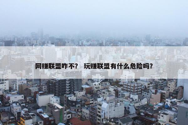 网赚联盟咋不？ 玩赚联盟有什么危险吗？