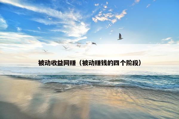 被动收益网赚（被动赚钱的四个阶段）