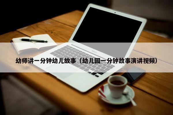 幼师讲一分钟幼儿故事（幼儿园一分钟故事演讲视频）