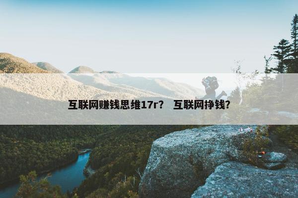 互联网赚钱思维17r？ 互联网挣钱？