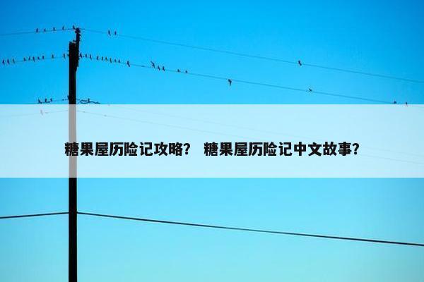 糖果屋历险记攻略？ 糖果屋历险记中文故事？