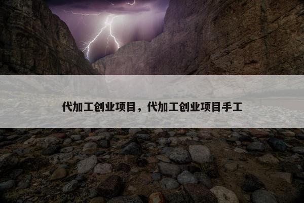 代加工创业项目，代加工创业项目手工