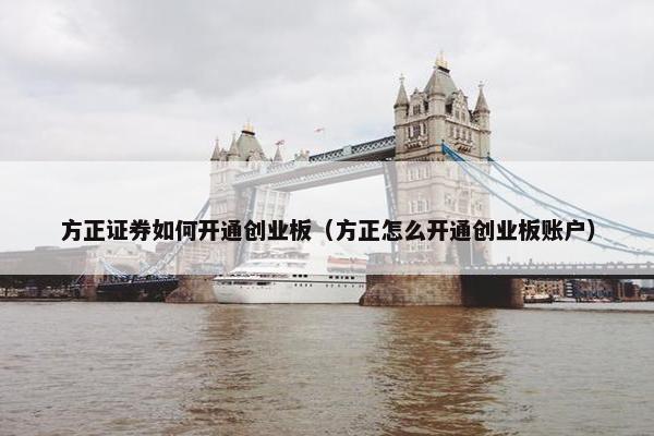方正证券如何开通创业板（方正怎么开通创业板账户）