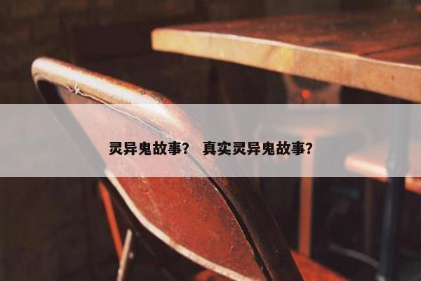 灵异鬼故事？ 真实灵异鬼故事？
