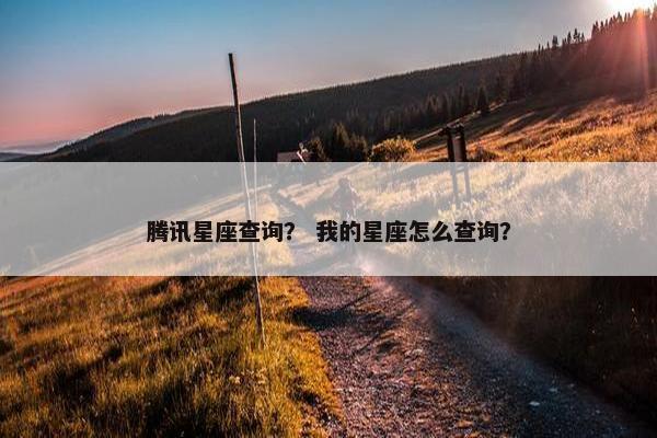 腾讯星座查询？ 我的星座怎么查询？