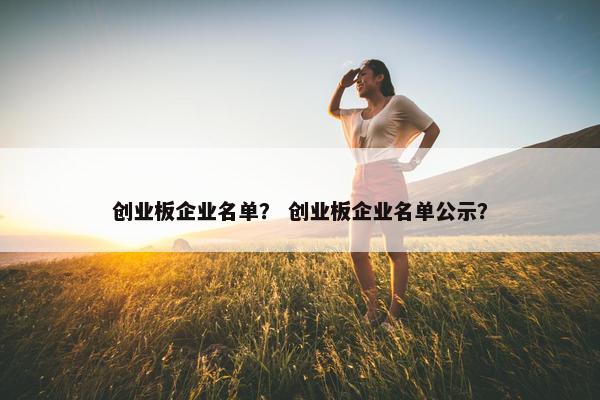 创业板企业名单？ 创业板企业名单公示？