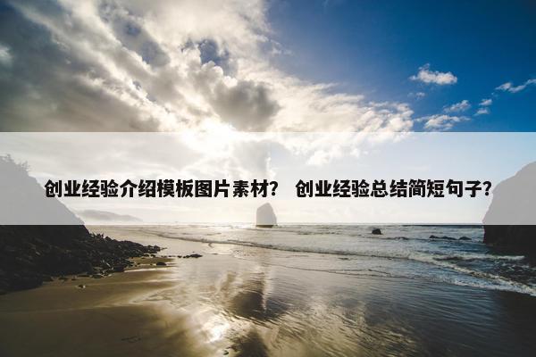 创业经验介绍模板图片素材？ 创业经验总结简短句子？