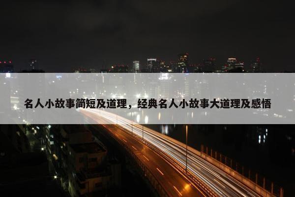 名人小故事简短及道理，经典名人小故事大道理及感悟