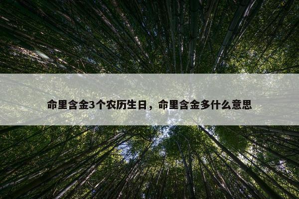 命里含金3个农历生日，命里含金多什么意思