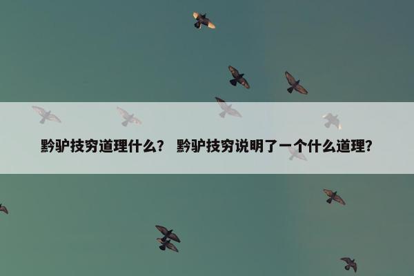 黔驴技穷道理什么？ 黔驴技穷说明了一个什么道理？