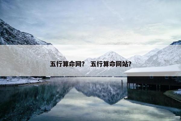 五行算命网？ 五行算命网站？